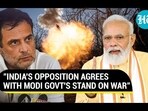 "INDIA'S OPPOSITION AGREES WITH MODI GOVT'S STAND ON WAR" "INDIA'S OPPOSITION AGREES WITH MODI GOVT'S STAND ON WAR"