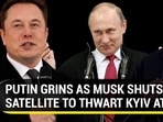 PUTIN GRINS AS MUSK SHUTS SATELLITE TO THWART KYIV ATTACK PUTIN GRINS AS MUSK SHUTS SATELLITE TO THWART KYIV ATTACK