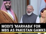 MODI'S 'MARHABA' FOR MBS AS PAKISTAN GAWKS MODI'S 'MARHABA' FOR MBS AS PAKISTAN GAWKS