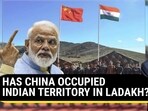 HAS CHINA OCCUPIED INDIAN TERRITORY IN LADAKH?