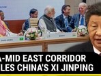 INDIA-MID EAST CORRIDOR RATTLES CHINA'S XI JINPING INDIA-MID EAST CORRIDOR RATTLES CHINA'S XI JINPING