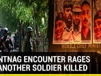 ANANTNAG ENCOUNTER RAGES ON: ANOTHER SOLDIER KILLED ANANTNAG ENCOUNTER RAGES ON: ANOTHER SOLDIER KILLED