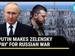 Putin Makes Zelensky 'Pay' For Russian War Putin Makes Zelensky 'Pay' For Russian War