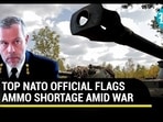 TOP NATO OFFICIAL FLAGS AMMO SHORTAGE AMID WAR TOP NATO OFFICIAL FLAGS AMMO SHORTAGE AMID WAR