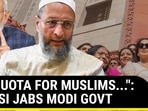 "NO QUOTA FOR MUSLIMS...": OWAISI JABS MODI GOVT
