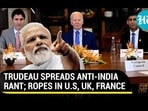 TRUDEAU SPREADS ANTI-INDIA RANT; ROPES IN U.S., UK, FRANCE