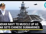 INDIAN NAVY TO MUSCLE UP AS PAK GETS CHINESE SUBMARINES