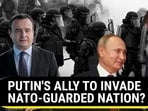 PUTIN'S ALLY TO INVADE NATO-GUARDED NATION? PUTIN'S ALLY TO INVADE NATO-GUARDED NATION?