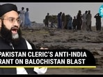 PAKISTAN CLERIC’S ANTI-INDIA RANT ON BALOCHISTAN BLAST PAKISTAN CLERIC’S ANTI-INDIA RANT ON BALOCHISTAN BLAST