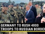 GERMANY TO RUSH 4000 TROOPS TO RUSSIAN BORDER GERMANY TO RUSH 4000 TROOPS TO RUSSIAN BORDER