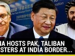 CHINA HOSTS PAK, TALIBAN MINISTERS AT INDIA BORDER...