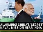 ALARMING! CHINA'S 'SECRET' NAVAL MISSION NEAR INDIA ALARMING! CHINA'S 'SECRET' NAVAL MISSION NEAR INDIA