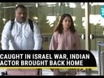 CAUGHT IN ISRAEL WAR, INDIAN ACTOR BROUGHT BACK HOME
