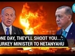 'ONE DAY, THEY'LL SHOOT YOU...': TURKEY MINISTER TO NETANYAHU 'ONE DAY, THEY'LL SHOOT YOU...': TURKEY MINISTER TO NETANYAHU