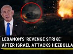 LEBANON'S 'REVENGE STRIKE' AFTER ISRAEL ATTACKS HEZBOLLAH LEBANON'S 'REVENGE STRIKE' AFTER ISRAEL ATTACKS HEZBOLLAH