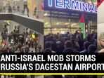 ANTI-ISRAEL MOB STORMS RUSSIA'S DAGESTAN AIRPORT ANTI-ISRAEL MOB STORMS RUSSIA'S DAGESTAN AIRPORT