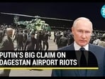 PUTIN’S BIG CLAIM ON DAGESTAN AIRPORT RIOTS PUTIN’S BIG CLAIM ON DAGESTAN AIRPORT RIOTS
