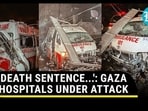 'DEATH SENTENCE...': GAZA HOSPITALS UNDER ATTACK 'DEATH SENTENCE...': GAZA HOSPITALS UNDER ATTACK