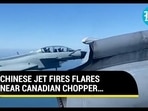 CHINESE JET FIRES FLARES NEAR CANADIAN CHOPPER…