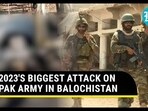 2023'S BIGGEST ATTACK ON PAK ARMY IN BALOCHISTAN 2023'S BIGGEST ATTACK ON PAK ARMY IN BALOCHISTAN