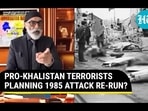 PRO-KHALISTAN TERRORISTS PLANNING 1985 ATTACK RE-RUN?