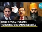 INDIAN OFFICIAL EXPOSES TRUDEAU BEFORE CANADIAN MEDIA