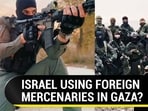 ISRAEL USING FOREIGN MERCENARIES IN GAZA? ISRAEL USING FOREIGN MERCENARIES IN GAZA?