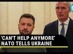 'Can' Help Anymore': NATO Tells Ukraine 'Can' Help Anymore': NATO Tells Ukraine