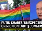 PUTIN SHARES 'UNEXPECTED' OPINION ON LGBTQ COMMUNITY PUTIN SHARES 'UNEXPECTED' OPINION ON LGBTQ COMMUNITY