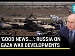 'GOOD NEWS...': RUSSIA ON GAZA WAR DEVELOPMENTS 'GOOD NEWS...': RUSSIA ON GAZA WAR DEVELOPMENTS