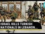 ISRAEL KILLS TURKISH NATIONALS IN LEBANON...