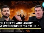 ZELENSKY'S AIDE ANGRY AT OWN PEOPLE? 'GROW UP...'