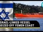 ISRAEL-LINKED VESSEL SEIZED OFF YEMEN COAST ISRAEL-LINKED VESSEL SEIZED OFF YEMEN COAST