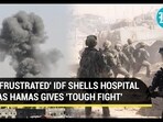'FRUSTRATED' IDF SHELLS HOSPITAL AS HAMAS GIVES 'TOUGH FIGHT'