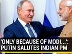 'ONLY BECAUSE OF MODI...': PUTIN SALUTES INDIAN PM 'ONLY BECAUSE OF MODI...': PUTIN SALUTES INDIAN PM