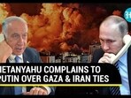 NETANYAHU COMPLAINS TO PUTIN OVER GAZA & IRAN TIES NETANYAHU COMPLAINS TO PUTIN OVER GAZA & IRAN TIES