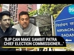 'BJP CAN MAKE SAMBIT PATRA CHIEF ELECTION COMMISSIONER...'