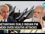 NETANYAHU DIALS INDIAN PM MODI OVER HOUTHI ATTACKS NETANYAHU DIALS INDIAN PM MODI OVER HOUTHI ATTACKS