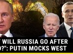 "WHY WILL RUSSIA GO AFTER NATO?": PUTIN MOCKS WEST "WHY WILL RUSSIA GO AFTER NATO?": PUTIN MOCKS WEST