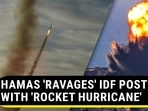 HAMAS 'RAVAGES' IDF POSTS WITH 'ROCKET HURRICANE' HAMAS 'RAVAGES' IDF POSTS WITH 'ROCKET HURRICANE'
