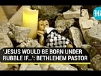 'JESUS WOULD BE BORN UNDER RUBBLE IF...': BETHLEHEM PASTOR