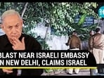 BLAST NEAR ISRAELI EMBASSY IN NEW DELHI, CLAIMS ISRAEL BLAST NEAR ISRAELI EMBASSY IN NEW DELHI, CLAIMS ISRAEL