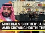 MODI DIALS 'BROTHER' SALMAN AMID GROWING HOUTHI THREAT
