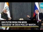 DID PUTIN WISH PM MODI 'SUCCESS' IN 2024 POLLS? WATCH... DID PUTIN WISH PM MODI 'SUCCESS' IN 2024 POLLS? WATCH...