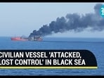 CIVILIAN VESSEL 'ATTACKED, LOST CONTROL' IN BLACK SEA CIVILIAN VESSEL 'ATTACKED, LOST CONTROL' IN BLACK SEA