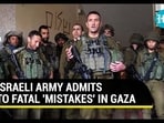 ISRAELI ARMY ADMITS TO FATAL 'MISTAKES' IN GAZA