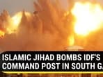 ISLAMIC JIHAD BOMBS IDF'S COMMAND POST IN SOUTH GAZA ISLAMIC JIHAD BOMBS IDF'S COMMAND POST IN SOUTH GAZA