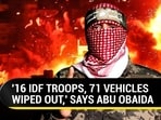 '16 IDF TROOPS, 71 VEHICLES WIPED OUT,' SAYS ABU OBAIDA '16 IDF TROOPS, 71 VEHICLES WIPED OUT,' SAYS ABU OBAIDA