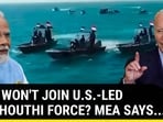 INDIA WON'T JOIN U.S.-LED ANTI-HOUTHI FORCE? MEA SAYS...