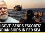 MODI GOVT 'SENDS ESCORTS' ON INDIAN SHIPS IN RED SEA